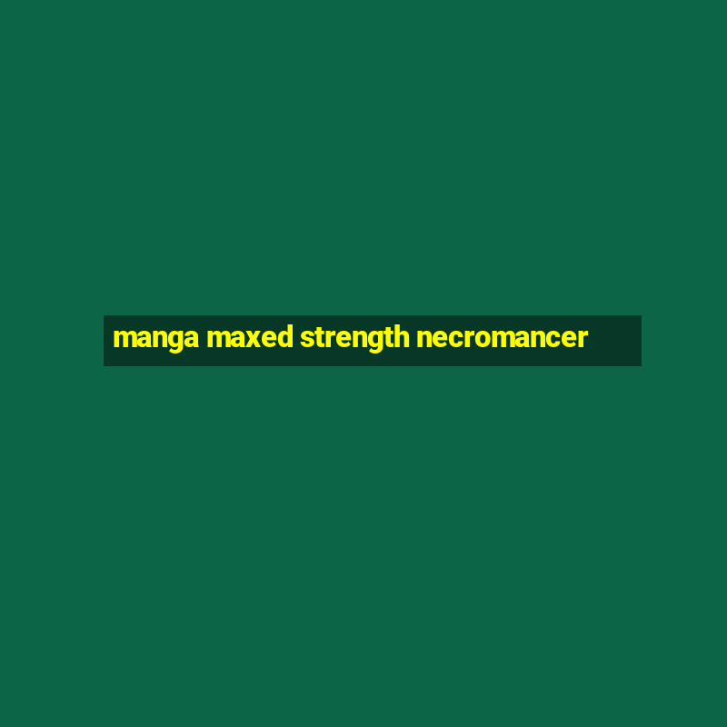 manga maxed strength necromancer