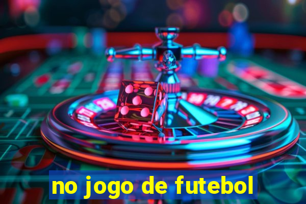 no jogo de futebol