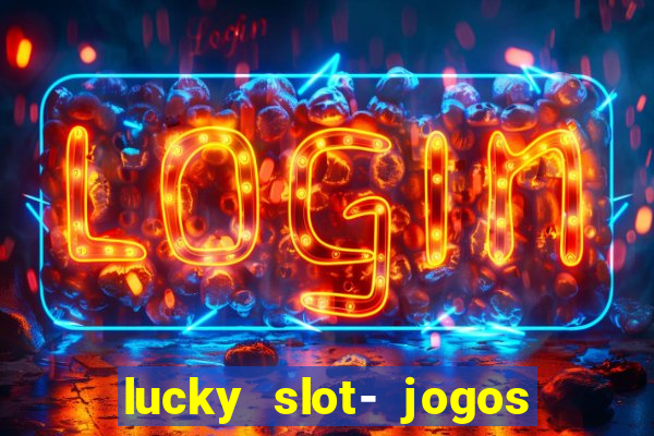 lucky slot- jogos de cassino