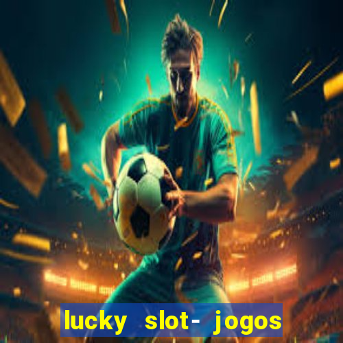 lucky slot- jogos de cassino