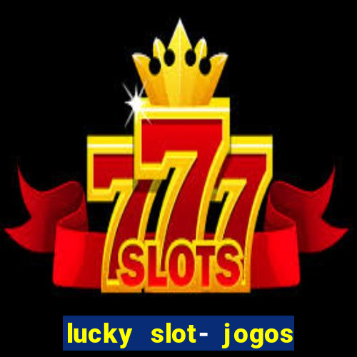 lucky slot- jogos de cassino