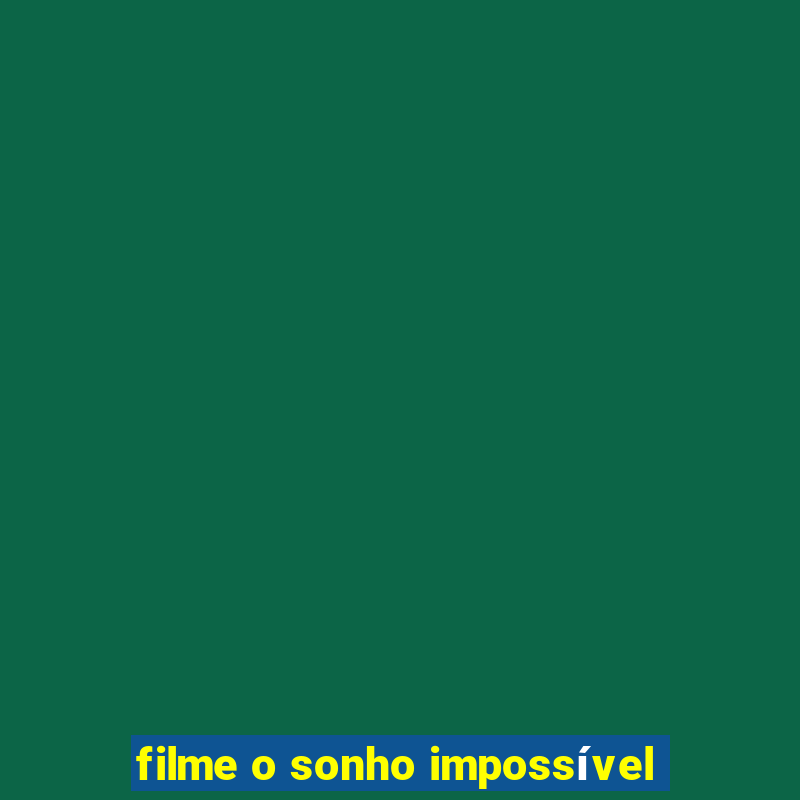 filme o sonho impossível