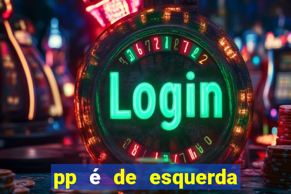 pp é de esquerda ou direita