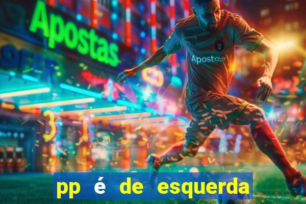 pp é de esquerda ou direita