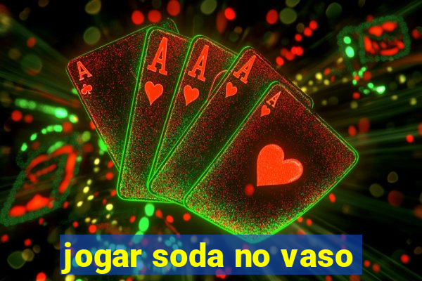 jogar soda no vaso