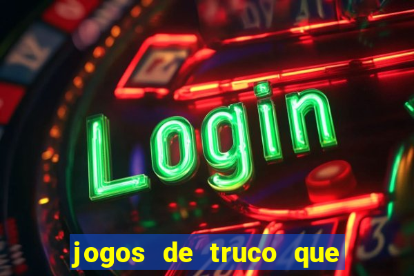 jogos de truco que ganha dinheiro