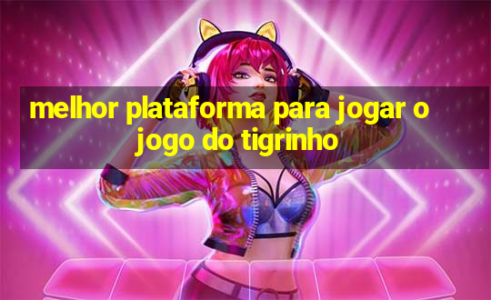 melhor plataforma para jogar o jogo do tigrinho