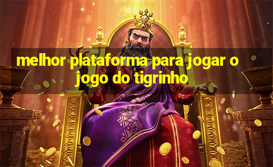 melhor plataforma para jogar o jogo do tigrinho