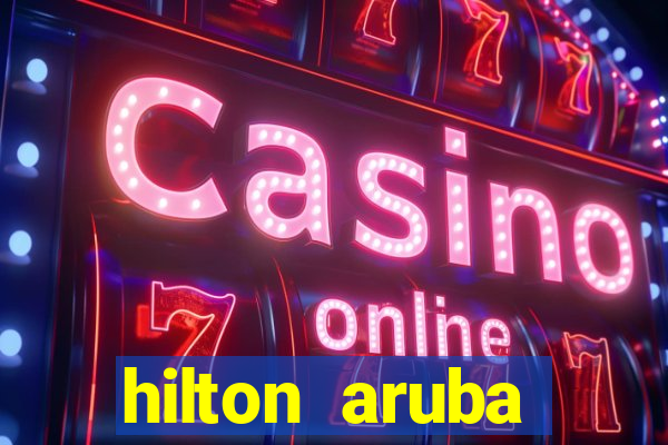 hilton aruba caribbean resort & casino hilton resorts