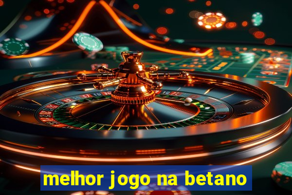 melhor jogo na betano