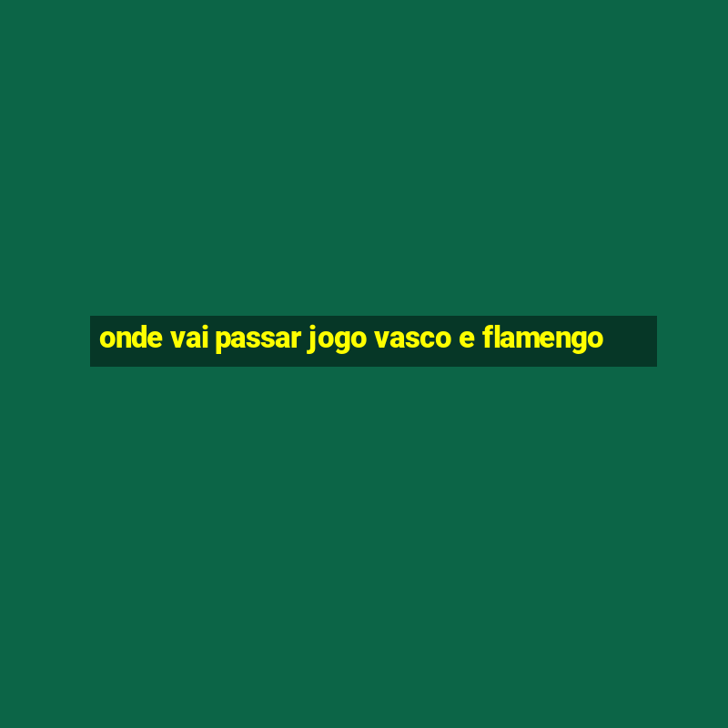 onde vai passar jogo vasco e flamengo