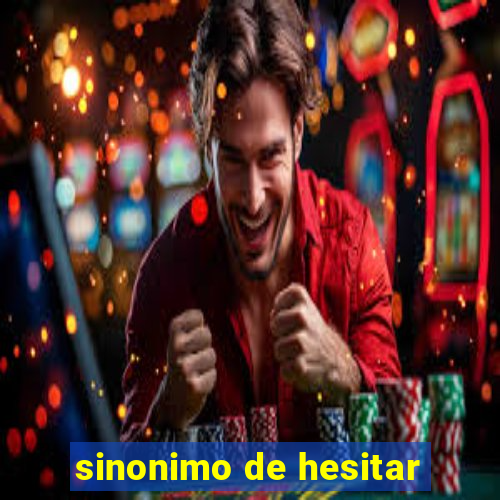 sinonimo de hesitar