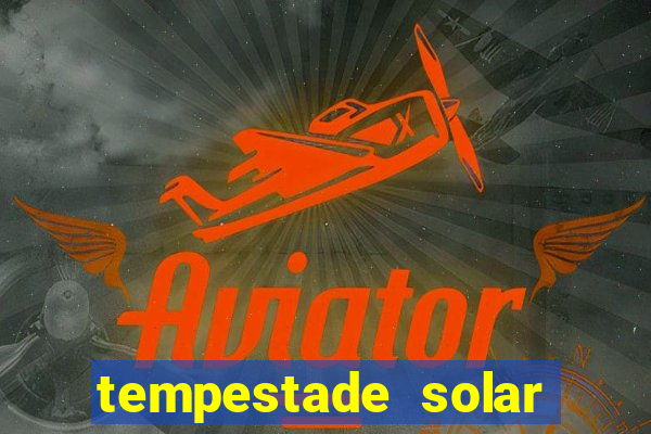 tempestade solar 2024 brasil