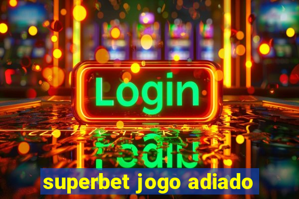 superbet jogo adiado