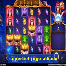 superbet jogo adiado