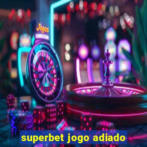 superbet jogo adiado