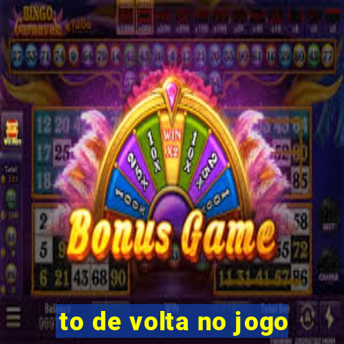 to de volta no jogo