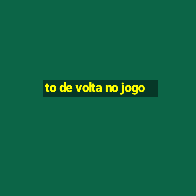 to de volta no jogo