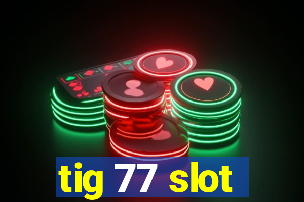 tig 77 slot