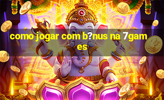 como jogar com b?nus na 7games