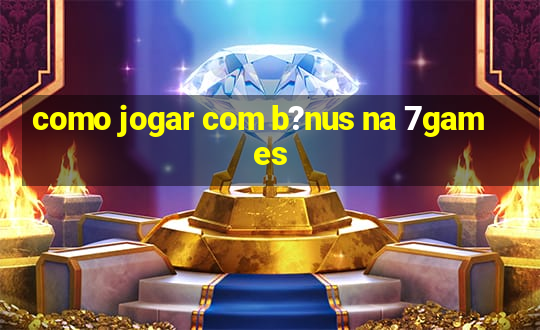 como jogar com b?nus na 7games