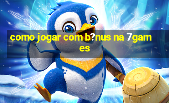 como jogar com b?nus na 7games