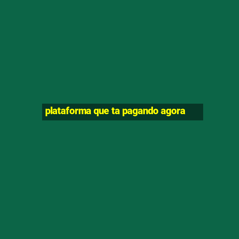 plataforma que ta pagando agora