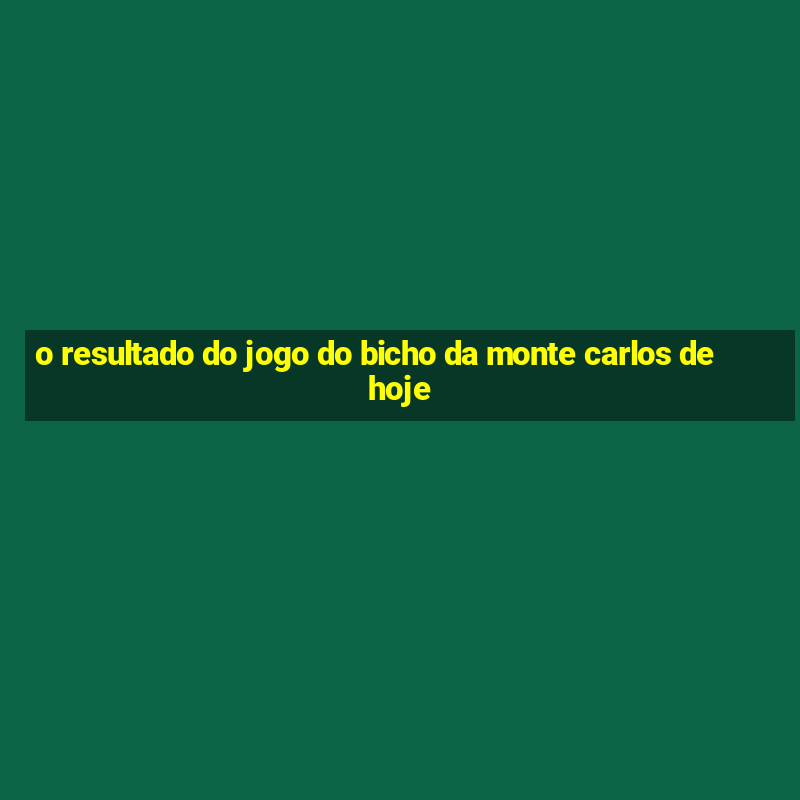 o resultado do jogo do bicho da monte carlos de hoje