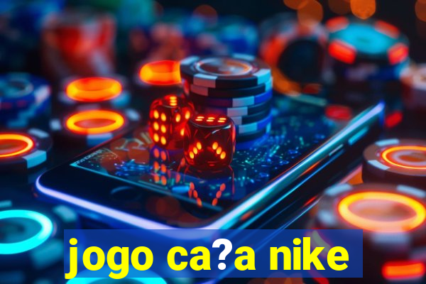 jogo ca?a nike