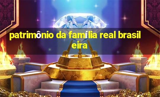 patrimônio da família real brasileira