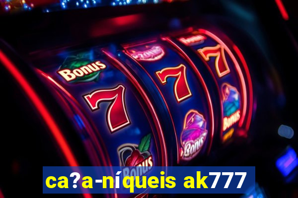 ca?a-níqueis ak777