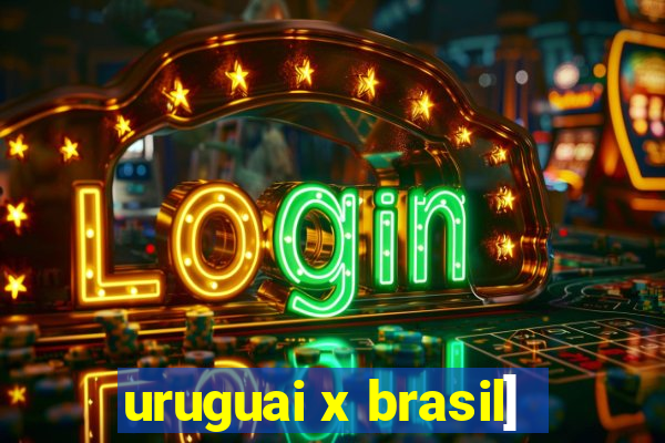 uruguai x brasil]