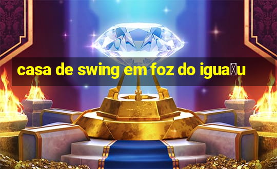 casa de swing em foz do igua莽u