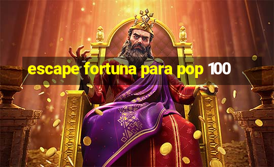 escape fortuna para pop 100