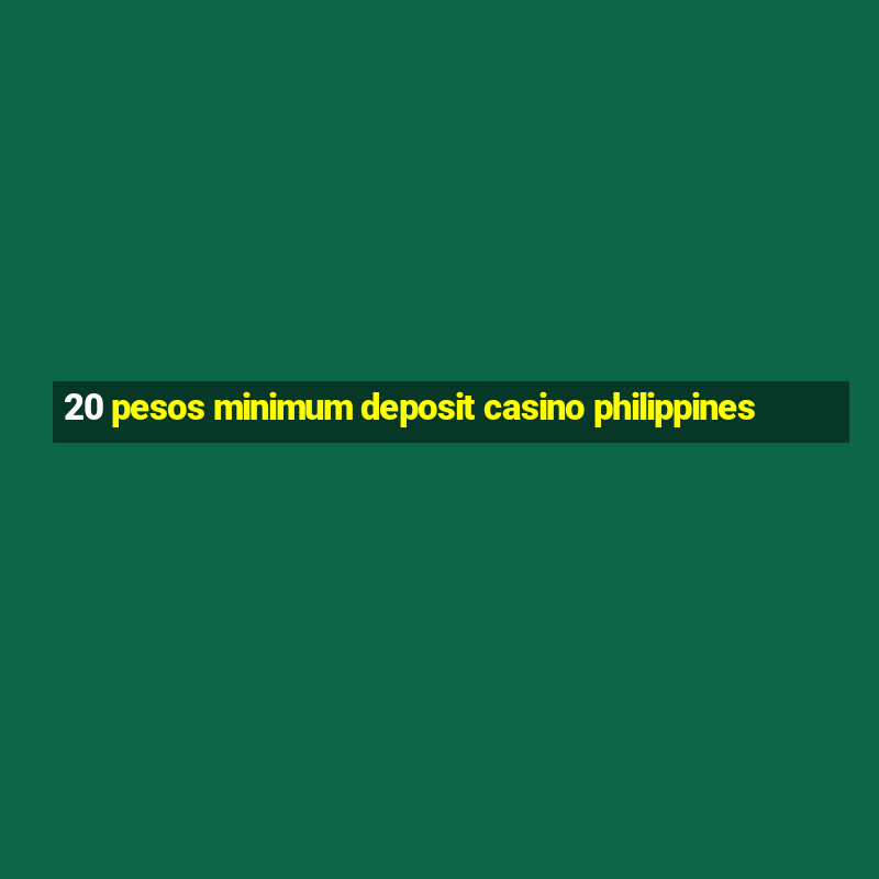 20 pesos minimum deposit casino philippines