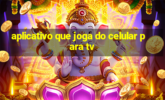 aplicativo que joga do celular para tv