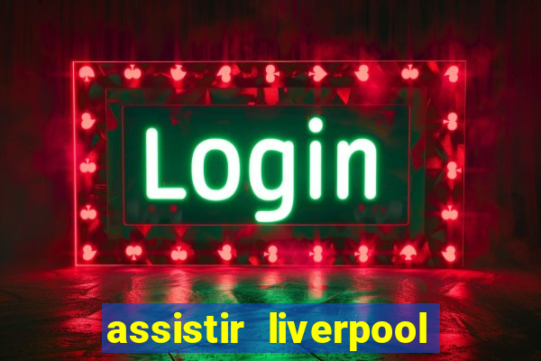 assistir liverpool ao vivo