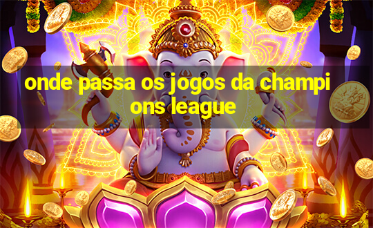 onde passa os jogos da champions league