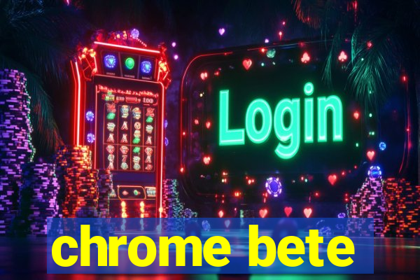 chrome bete