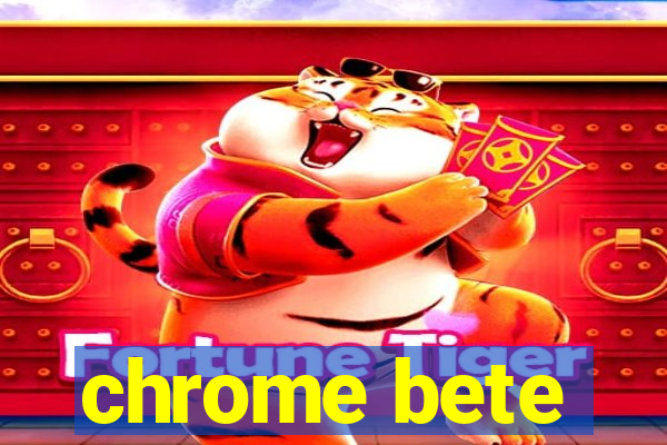 chrome bete