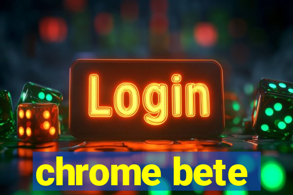 chrome bete