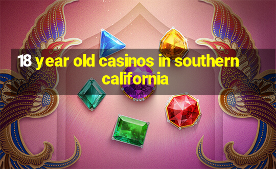 18 year old casinos in southern california