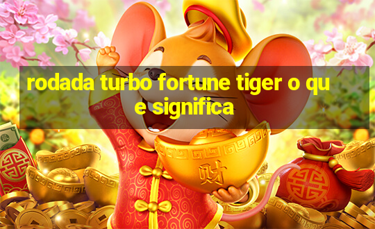 rodada turbo fortune tiger o que significa