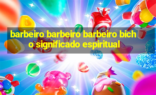 barbeiro barbeiro barbeiro bicho significado espiritual