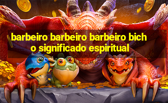 barbeiro barbeiro barbeiro bicho significado espiritual