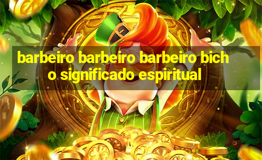 barbeiro barbeiro barbeiro bicho significado espiritual