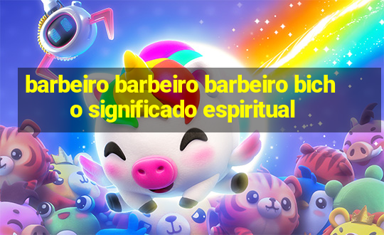 barbeiro barbeiro barbeiro bicho significado espiritual