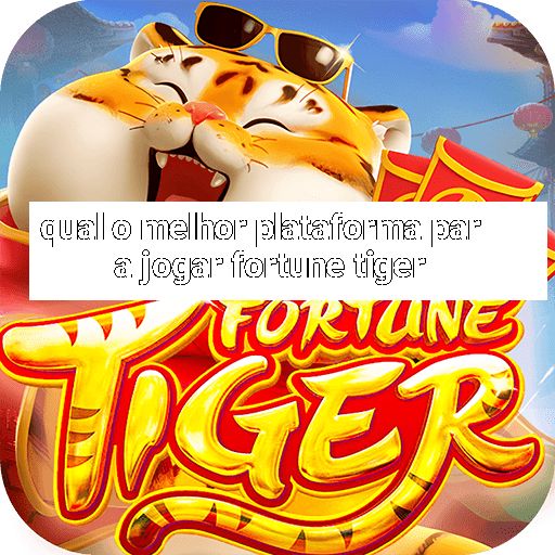 qual o melhor plataforma para jogar fortune tiger