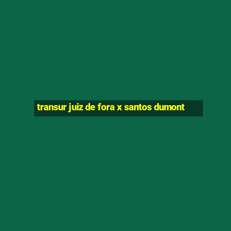 transur juiz de fora x santos dumont