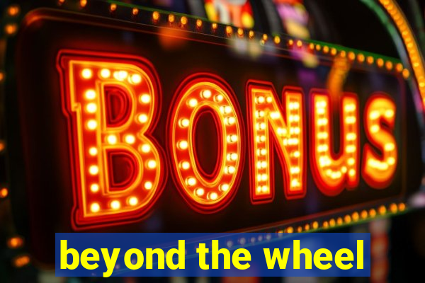 beyond the wheel